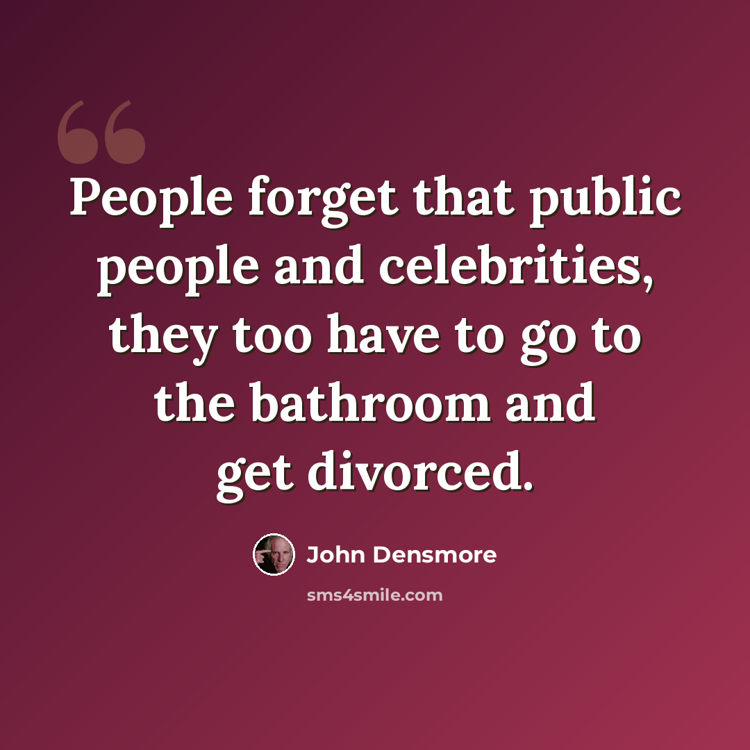 “People forget that public people and celebrities, they too have to go to the bathroom and get divorced.” quote by John Densmore