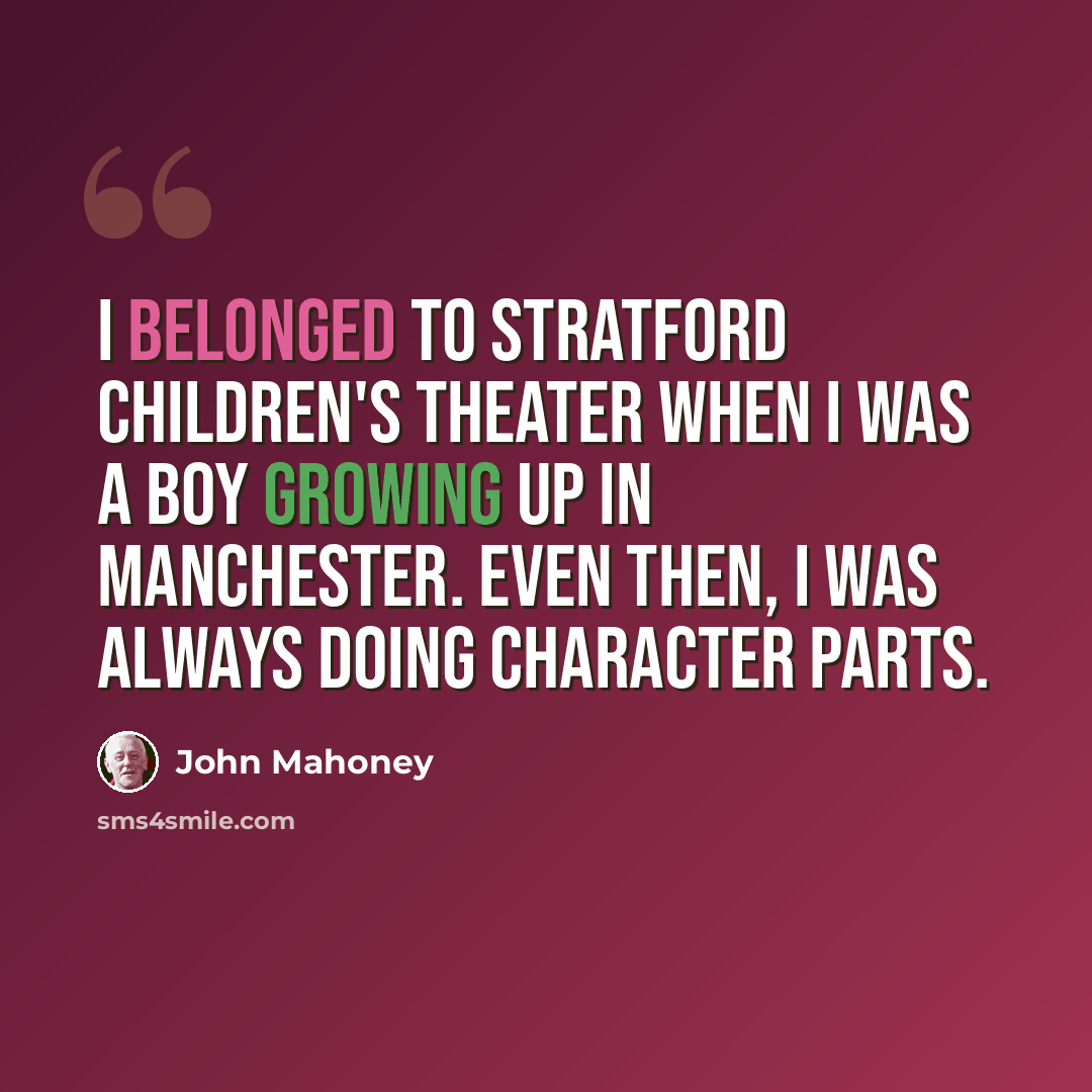 “I belonged to Stratford Children's Theater when I was a boy growing up in Manchester. Even then, I was always doing character parts.” quote by John Mahoney