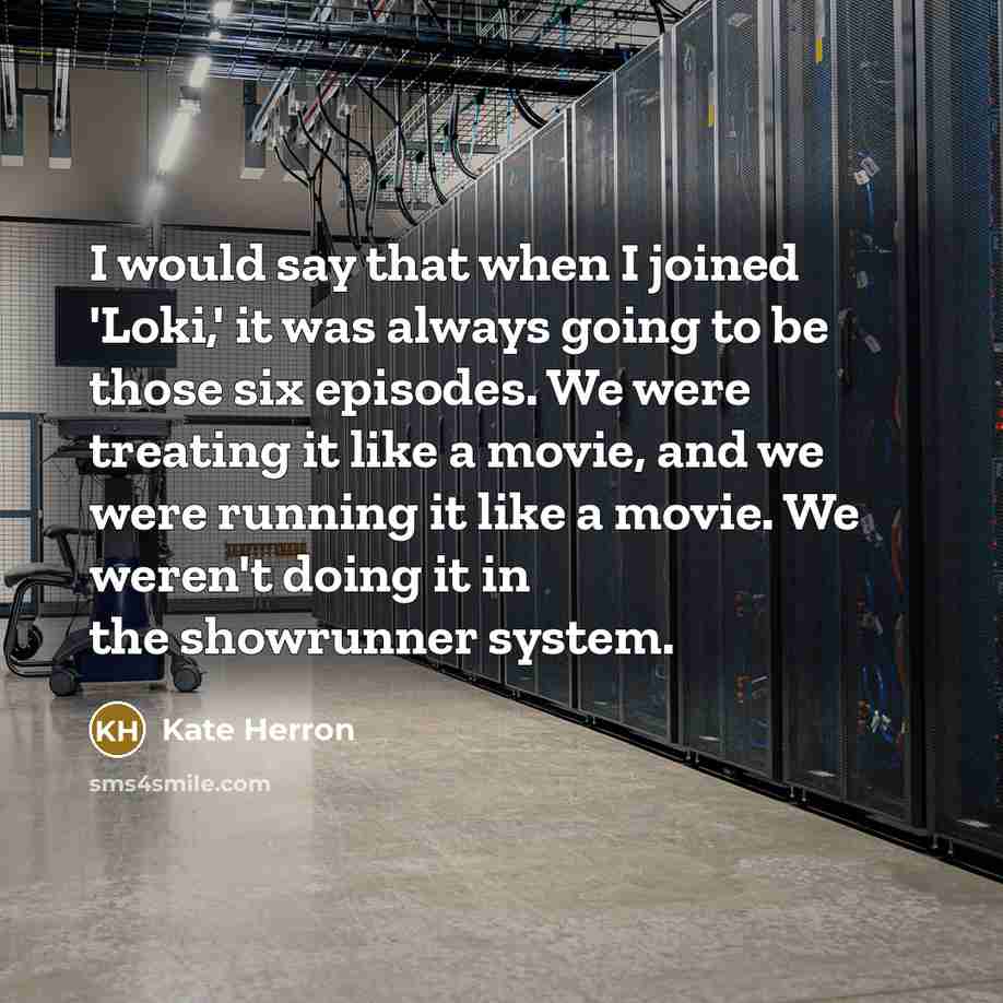 “I would say that when I joined 'Loki,' it was always going to be those six episodes. We were treating it like a movie, and we were running it like a movie. We weren't doing it in the showrunner system.” quote by Kate Herron