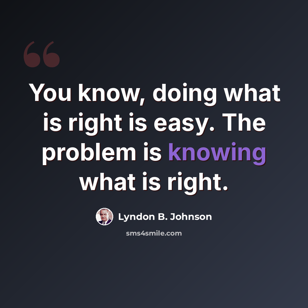 “You know, doing what is right is easy. The problem is knowing what is right.” quote by Lyndon B. Johnson