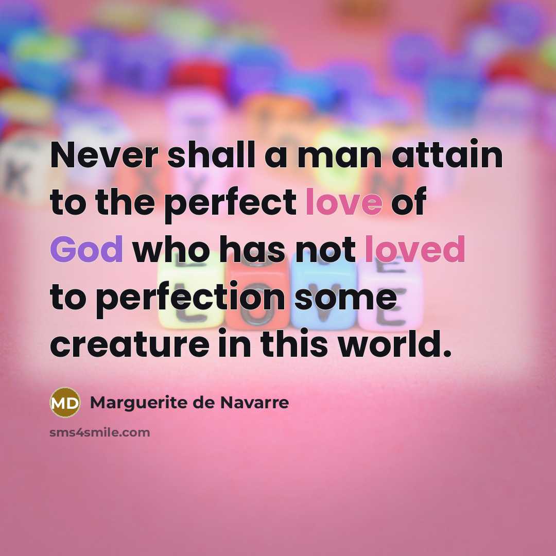 “Never shall a man attain to the perfect love of God who has not loved to perfection some creature in this world.” quote by Marguerite de Navarre