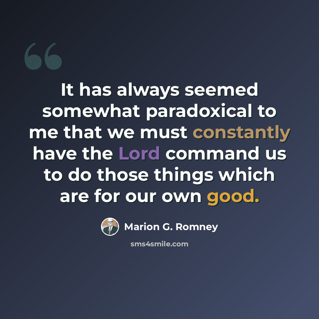 “It has always seemed somewhat paradoxical to me that we must constantly have the Lord command us to do those things which are for our own good.” quote by Marion G. Romney