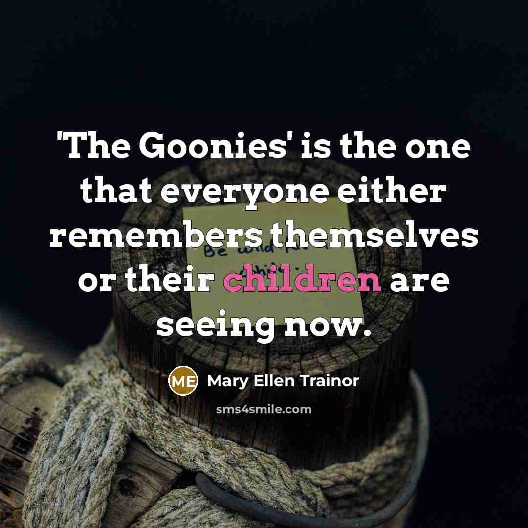 “'The Goonies' is the one that everyone either remembers themselves or their children are seeing now.” quote by Mary Ellen Trainor