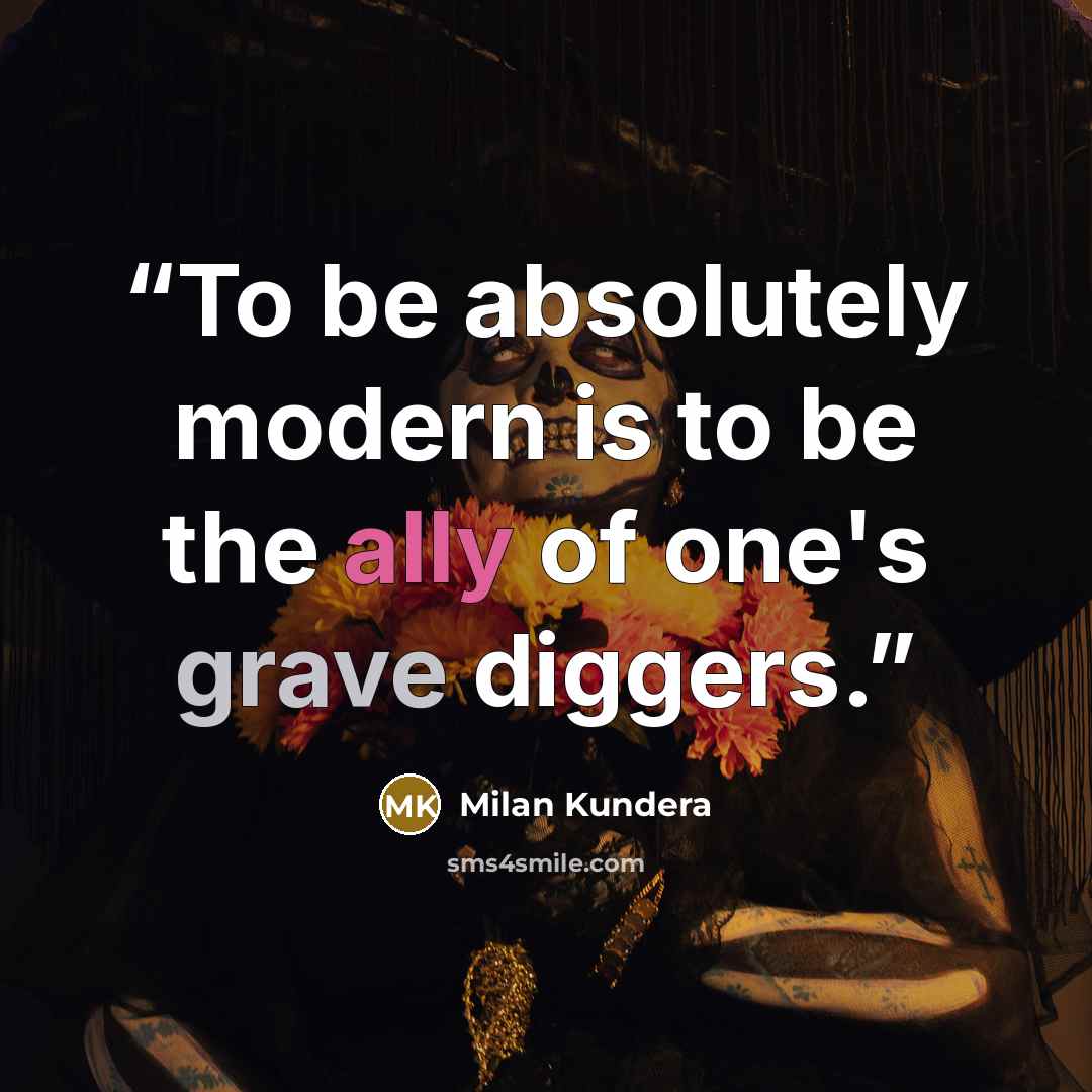 “To be absolutely modern is to be the ally of one's grave diggers.” quote by Milan Kundera