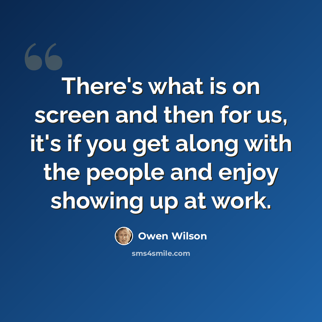 “There's what is on screen and then for us, it's if you get along with the people and enjoy showing up at work.” quote by Owen Wilson