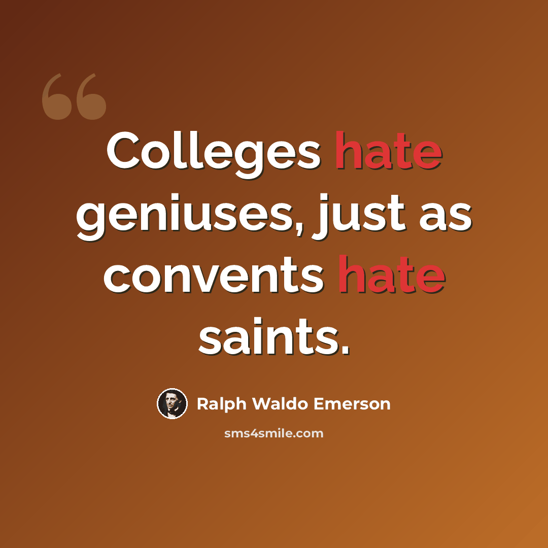 “Colleges hate geniuses, just as convents hate saints.” quote by Ralph Waldo Emerson