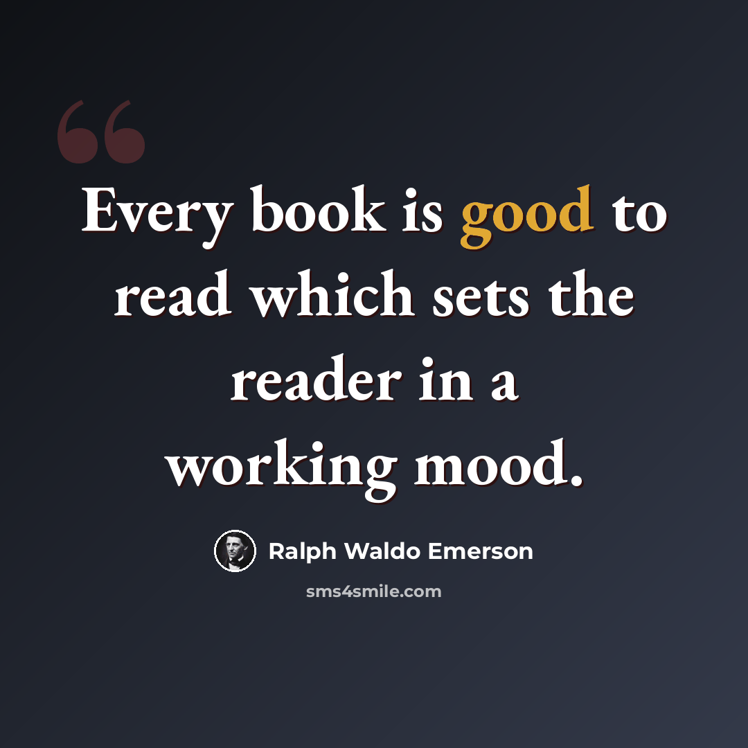 “Every book is good to read which sets the reader in a working mood.” quote by Ralph Waldo Emerson