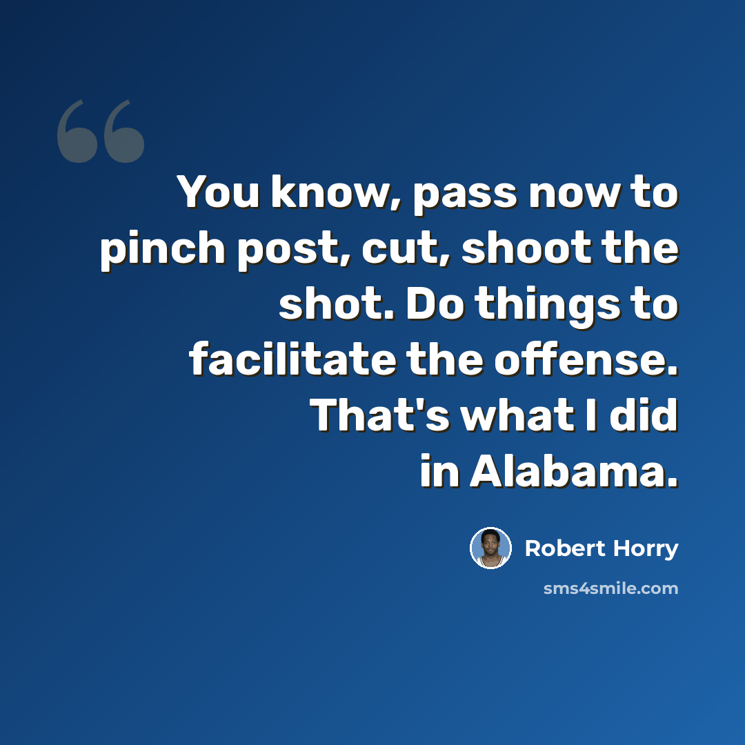 “You know, pass now to pinch post, cut, shoot the shot. Do things to facilitate the offense. That's what I did in Alabama.” quote by Robert Horry