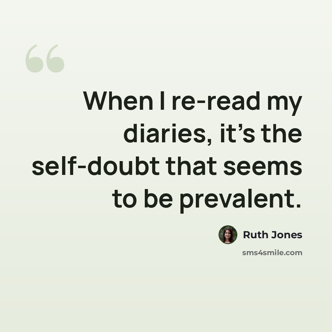 “When I re-read my diaries, it's the self-doubt that seems to be prevalent.” quote by Ruth Jones