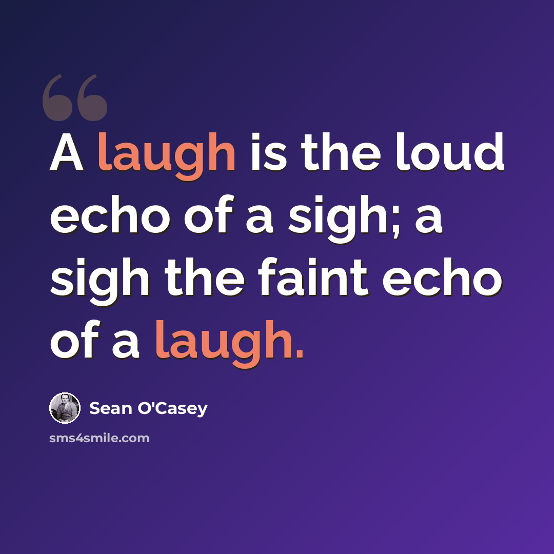 “A laugh is the loud echo of a sigh; a sigh the faint echo of a laugh.” quote by Sean O'Casey