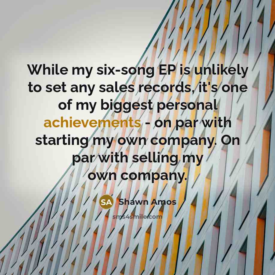 “While my six-song EP is unlikely to set any sales records, it's one of my biggest personal achievements - on par with starting my own company. On par with selling my own company.” quote by Shawn Amos