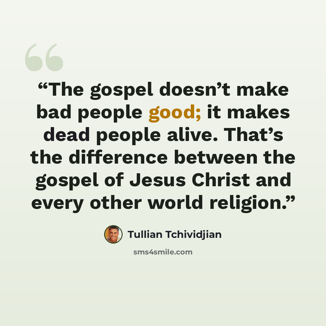 “The gospel doesn’t make bad people good; it makes dead people alive. That’s the difference between the gospel of Jesus Christ and every other world religion.” quote by Tullian Tchividjian