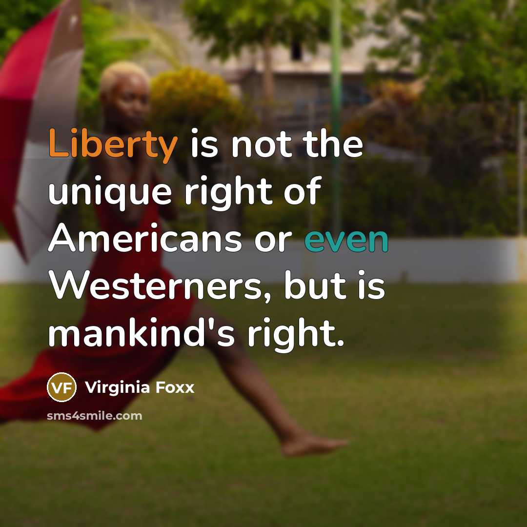 “Liberty is not the unique right of Americans or even Westerners, but is mankind's right.” quote by Virginia Foxx