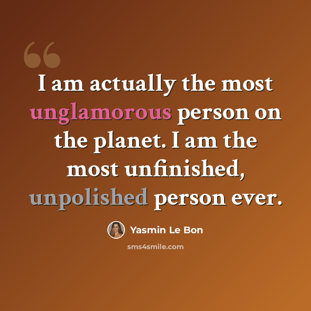 “I am actually the most unglamorous person on the planet. I am the most unfinished, unpolished person ever.” quote by Yasmin Le Bon
