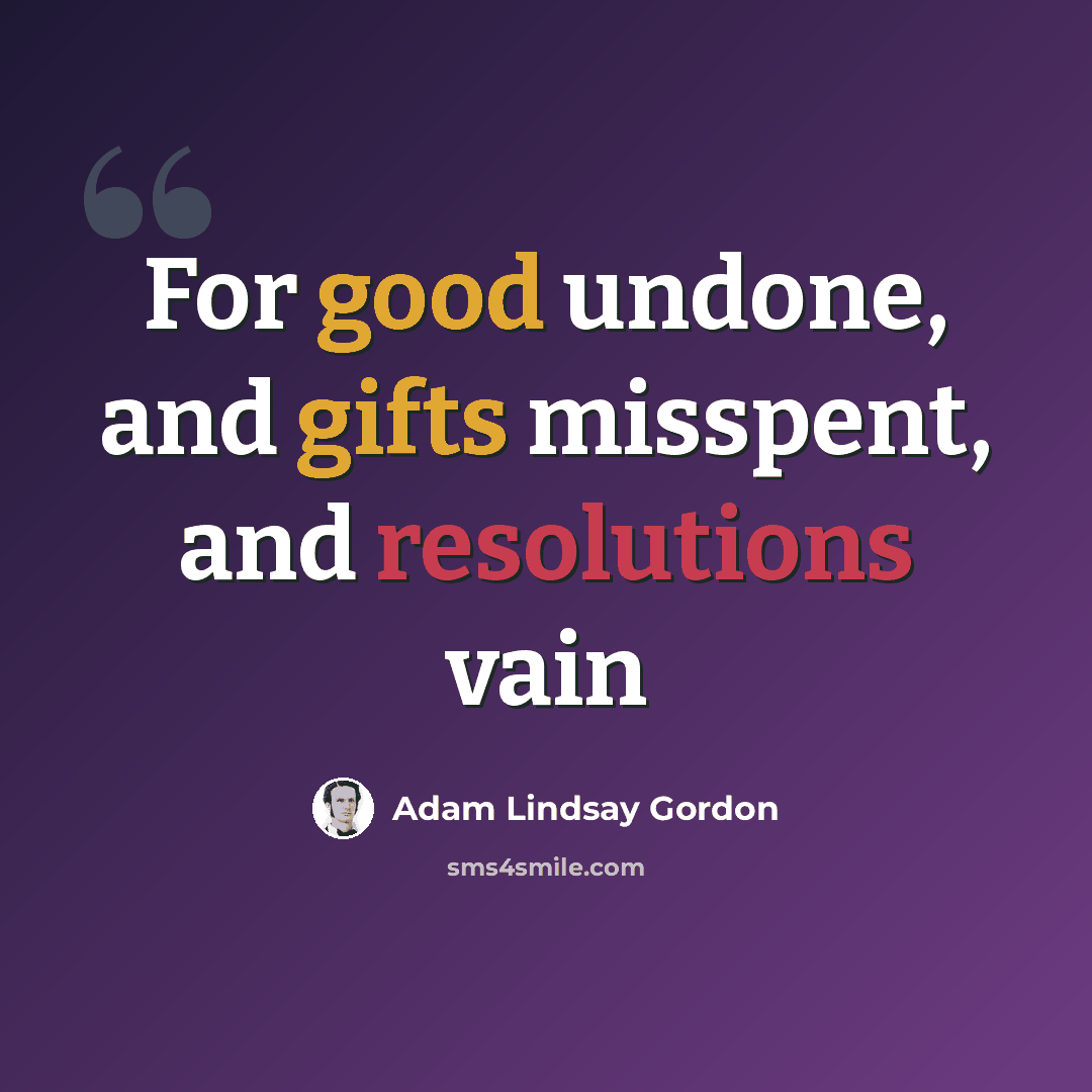 “For good undone, and gifts misspent, and resolutions vain” quote by Adam Lindsay Gordon