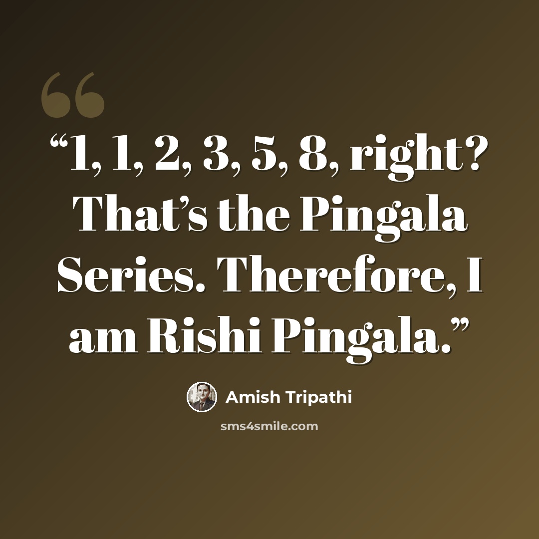 “1, 1, 2, 3, 5, 8, right? That’s the Pingala Series. Therefore, I am Rishi Pingala.” quote by Amish Tripathi