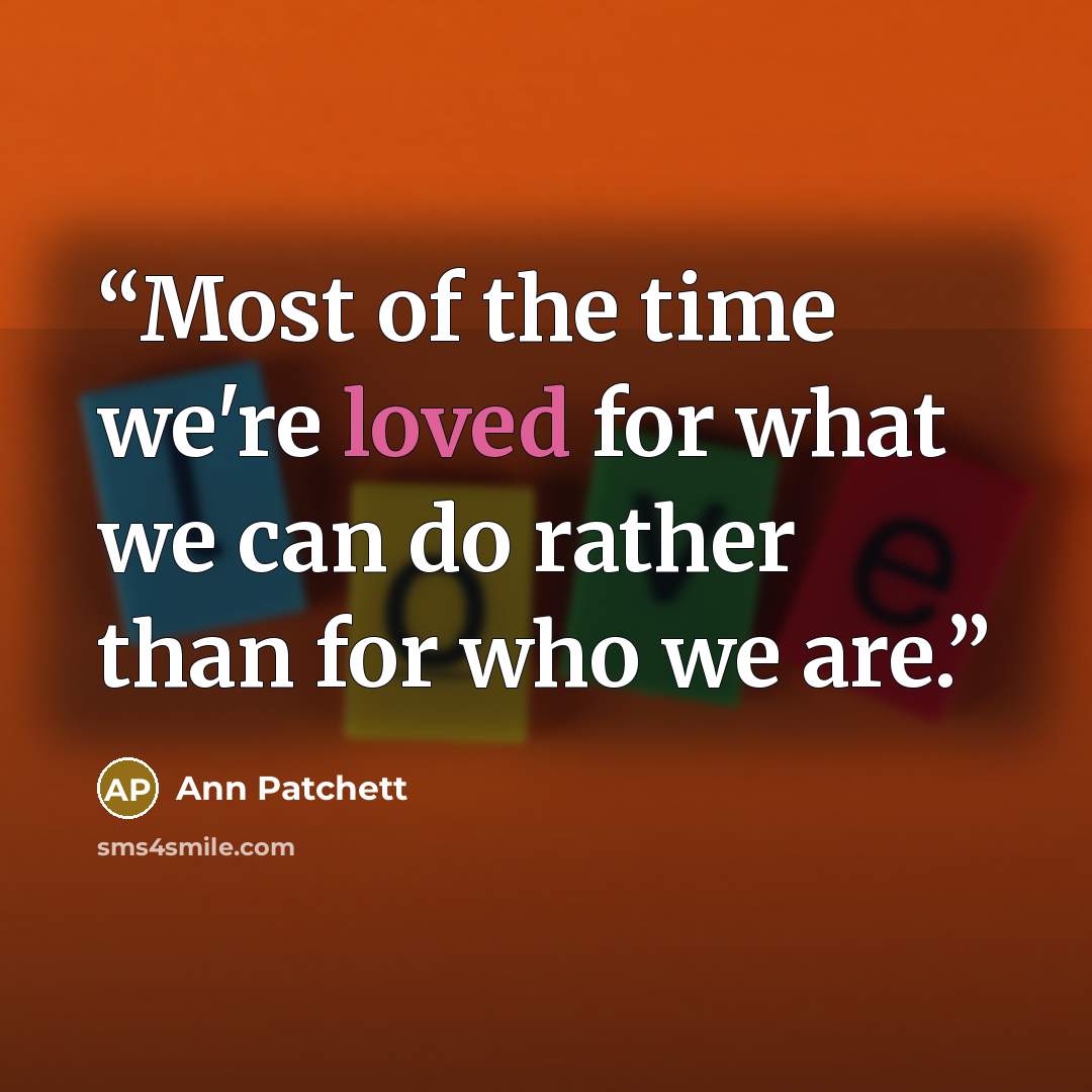 “Most of the time we're loved for what we can do rather than for who we are.” quote by Ann Patchett