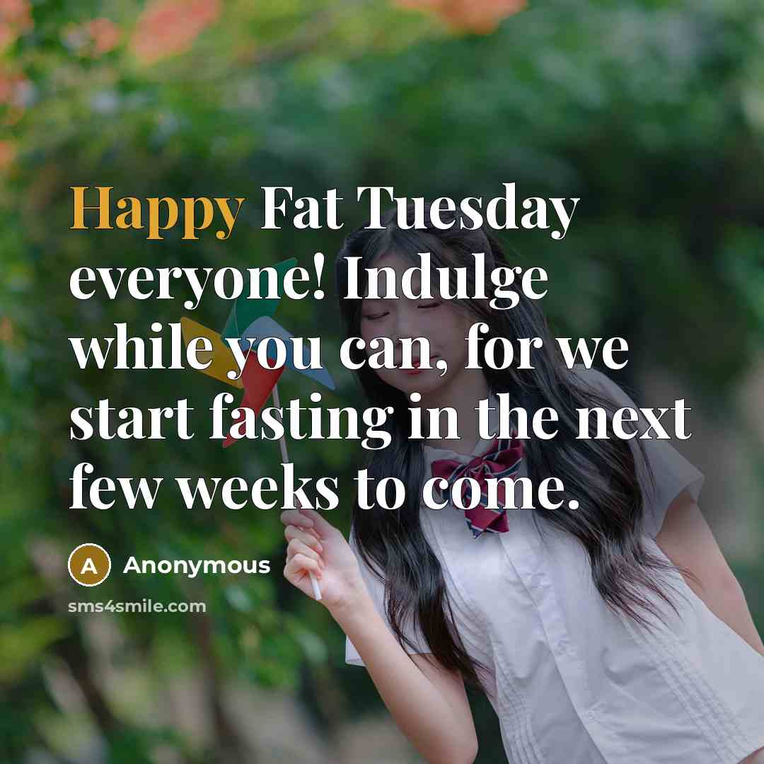 “Happy Fat Tuesday everyone! Indulge while you can, for we start fasting in the next few weeks to come.” quote by Anonymous