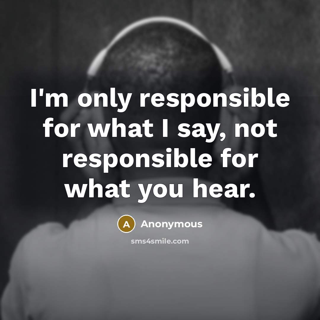 “I'm only responsible for what I say, not responsible for what you hear.” quote by Anonymous