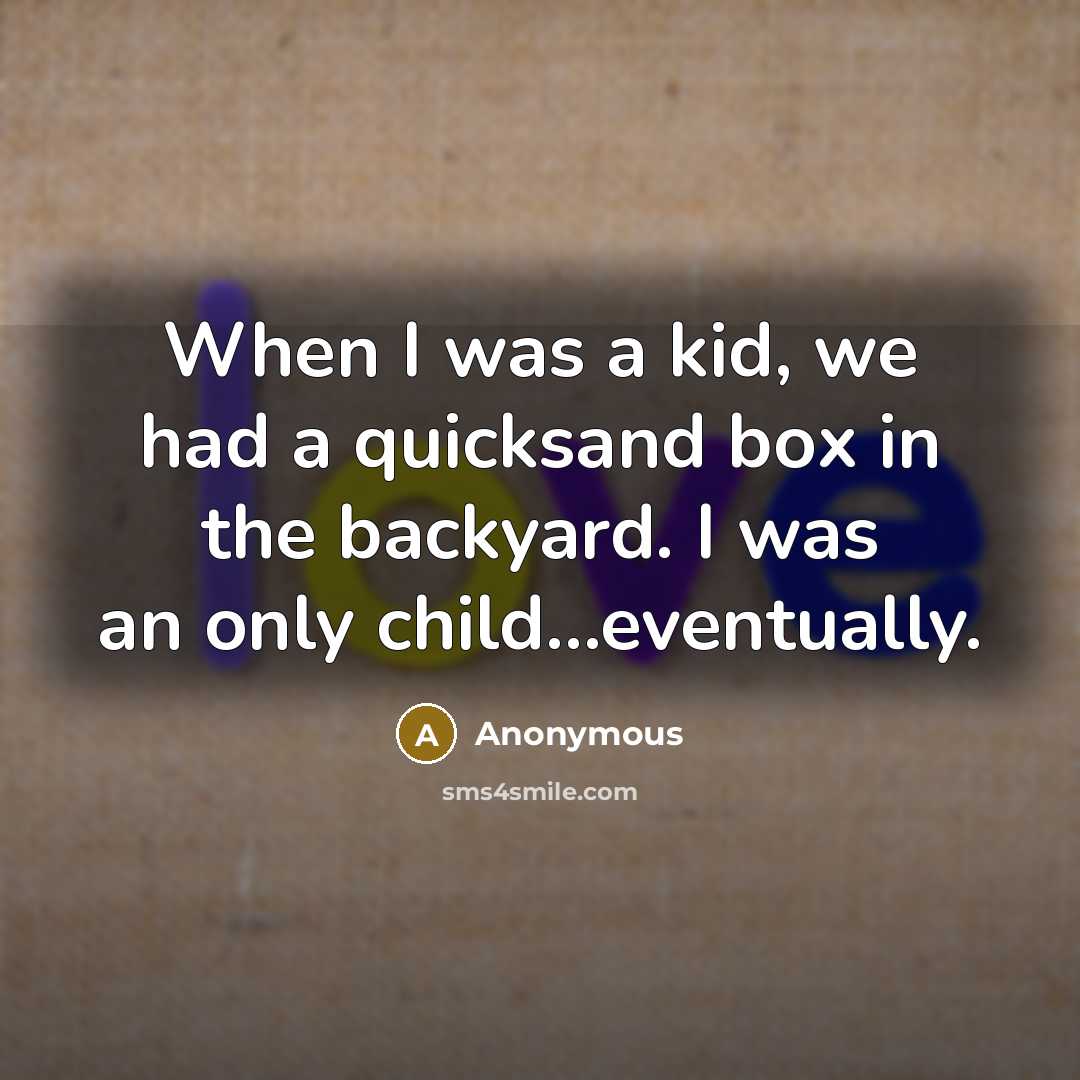 “When I was a kid, we had a quicksand box in the backyard. I was an only child...eventually.” quote by Anonymous