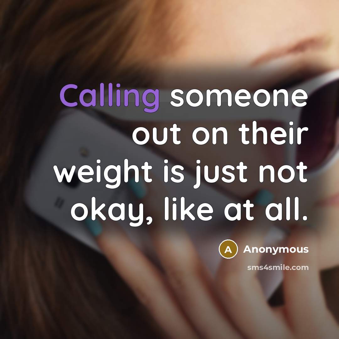 “Calling someone out on their weight is just not okay, like at all.” quote by Anonymous