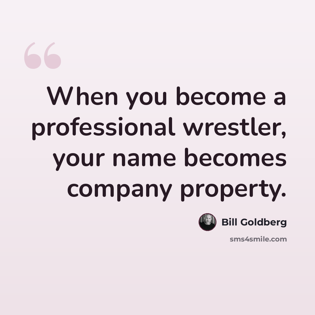 “When you become a professional wrestler, your name becomes company property.” quote by Bill Goldberg