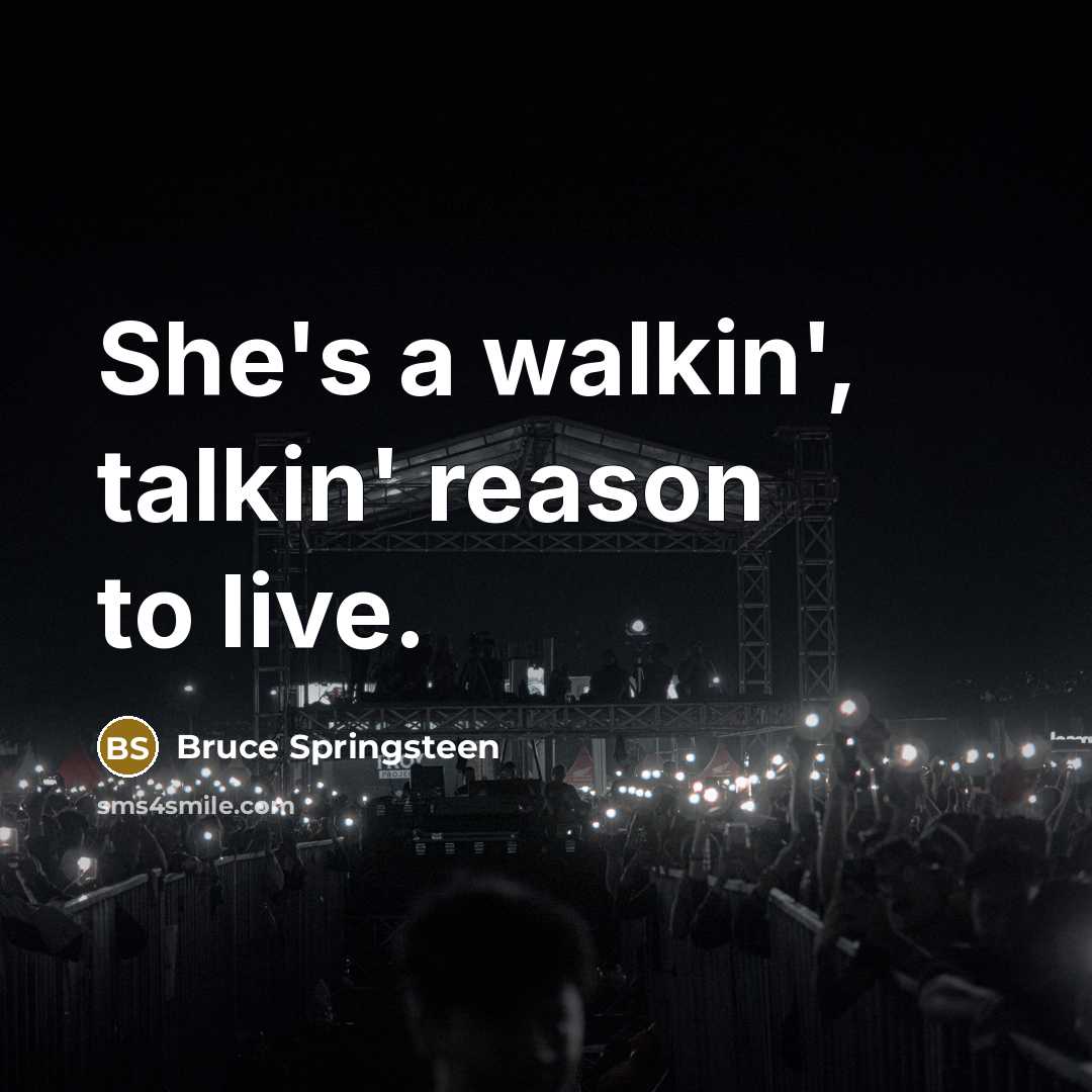 “She's a walkin', talkin' reason to live.” quote by Bruce Springsteen