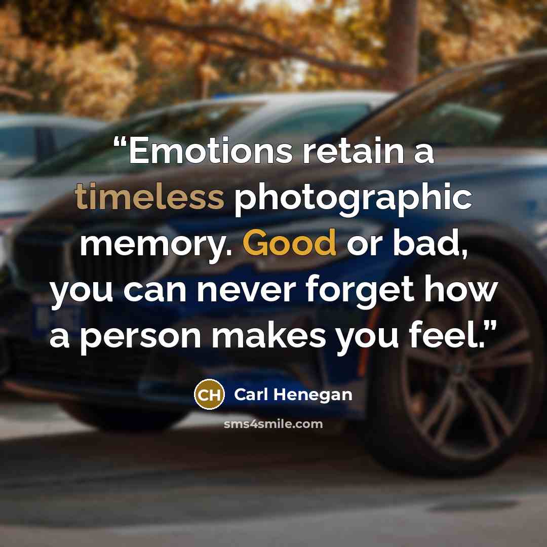 “Emotions retain a timeless photographic memory. Good or bad, you can never forget how a person makes you feel.” quote by Carl Henegan