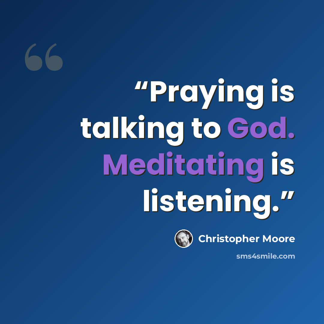 “Praying is talking to God. Meditating is listening.” quote by Christopher Moore