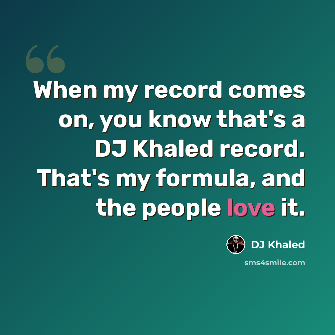 “When my record comes on, you know that's a DJ Khaled record. That's my formula, and the people love it.” quote by DJ Khaled