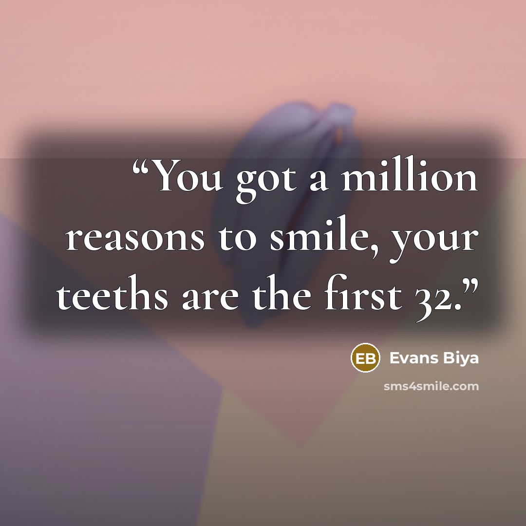 “You got a million reasons to smile, your teeths are the first 32.” quote by Evans Biya