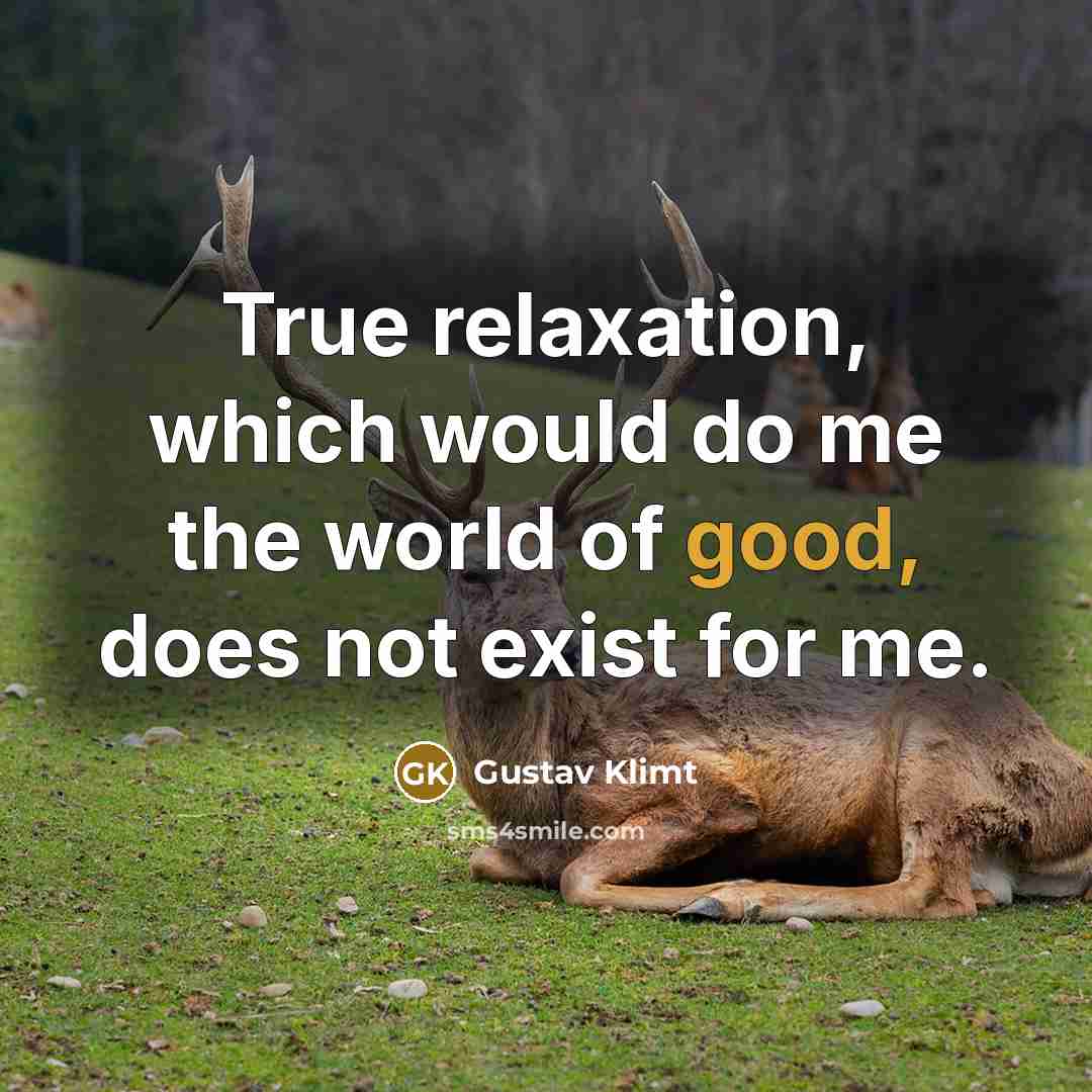 “True relaxation, which would do me the world of good, does not exist for me.” quote by Gustav Klimt