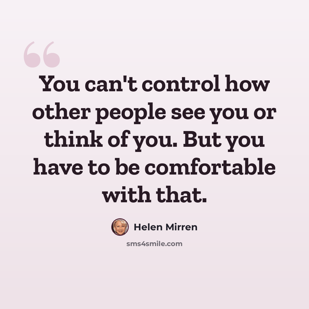 “You can't control how other people see you or think of you. But you have to be comfortable with that.” quote by Helen Mirren