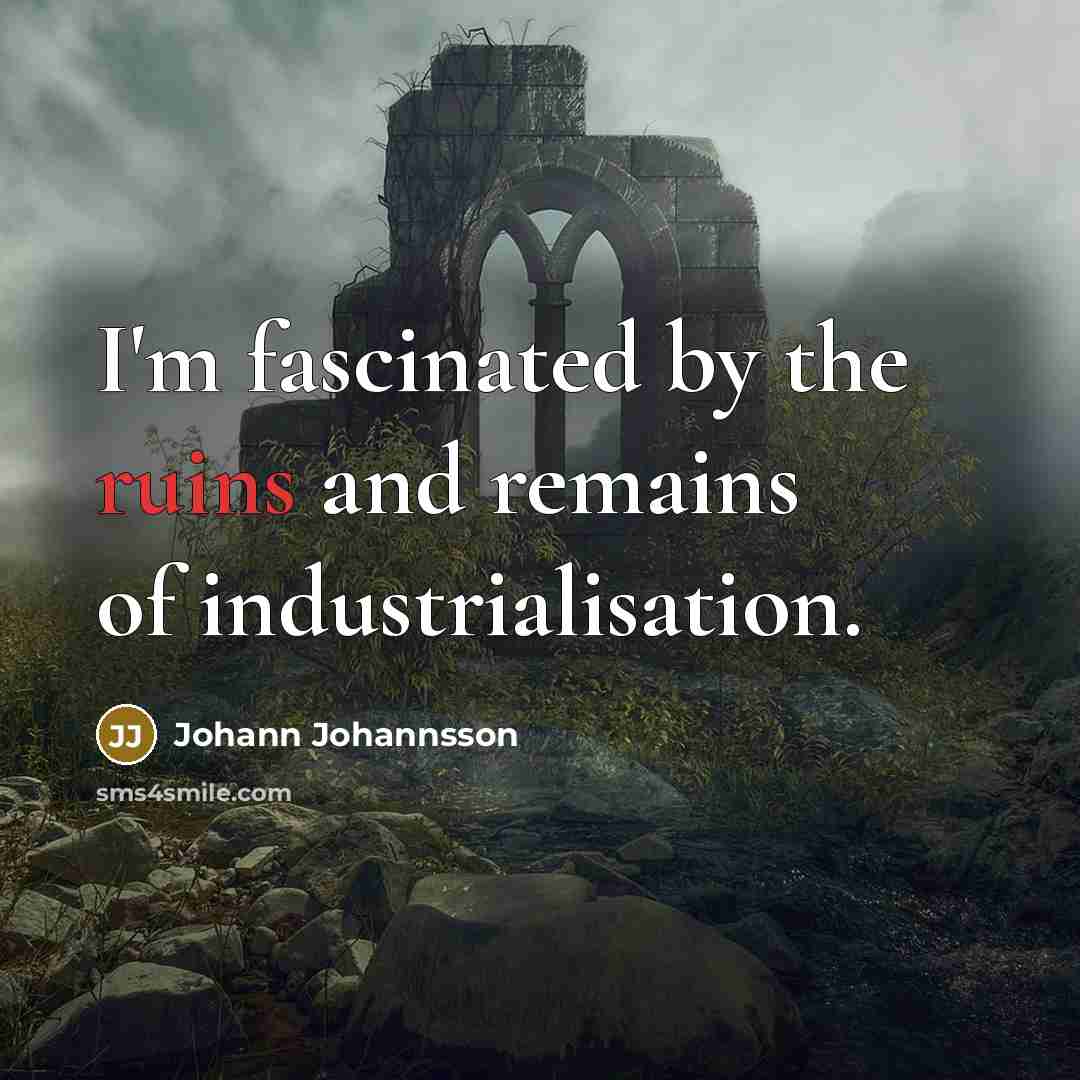 “I'm fascinated by the ruins and remains of industrialisation.” quote by Johann Johannsson