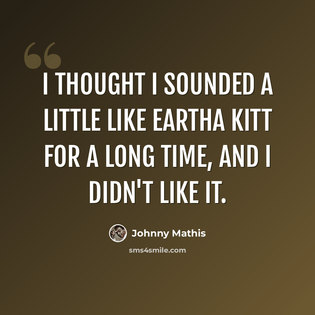 “I thought I sounded a little like Eartha Kitt for a long time, and I didn't like it.” quote by Johnny Mathis