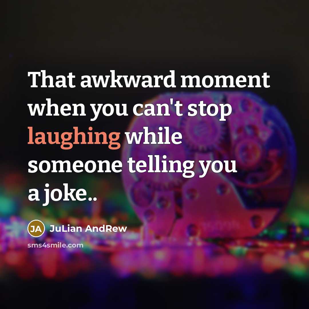 “That awkward moment when you can't stop laughing while someone telling you a joke..” quote by JuLian AndRew