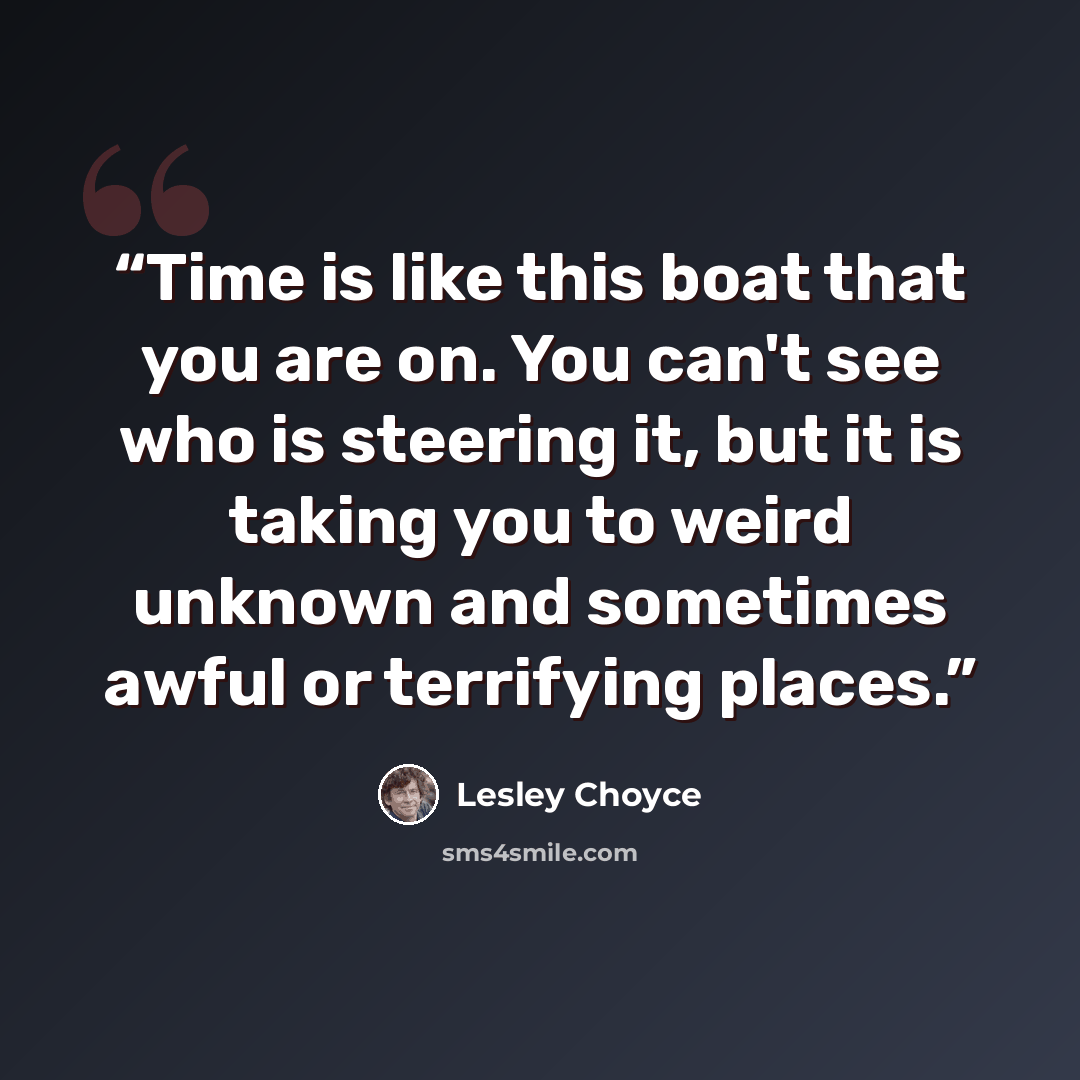 “Time is like this boat that you are on. You can't see who is steering it, but it is taking you to weird unknown and sometimes awful or terrifying places.” quote by Lesley Choyce