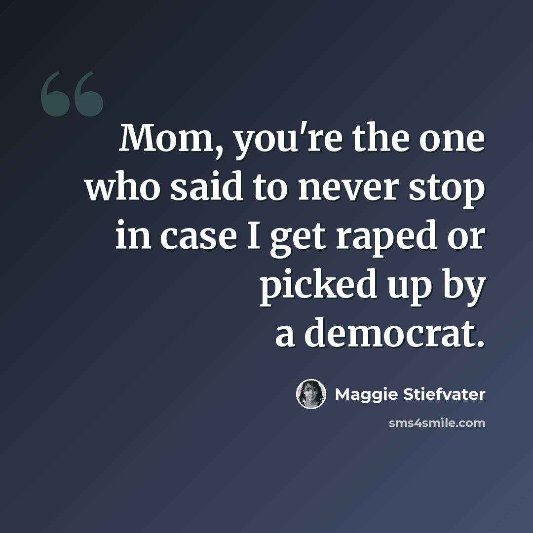 “Mom, you're the one who said to never stop in case I get raped or picked up by a democrat.” quote by Maggie Stiefvater