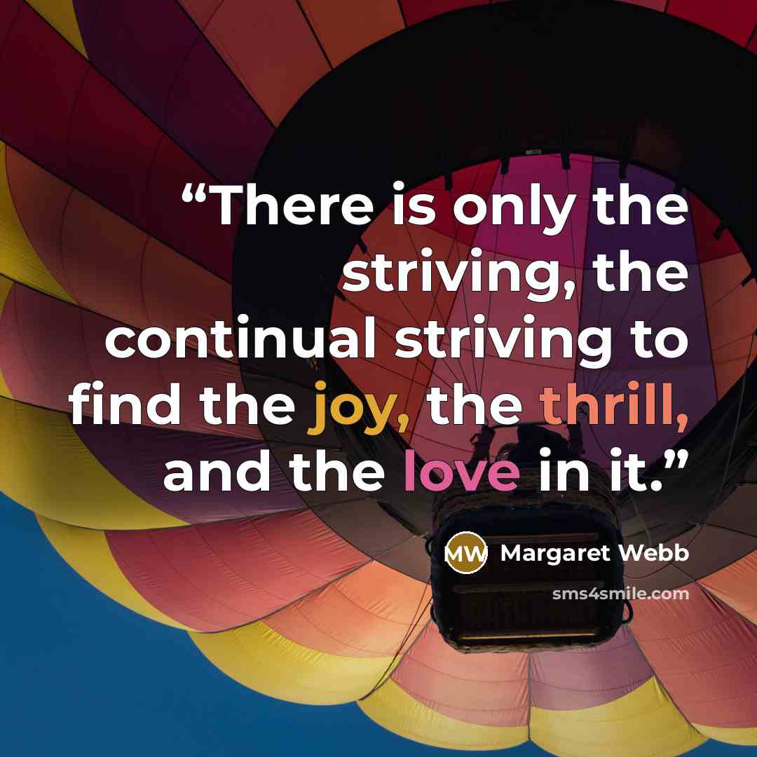 “There is only the striving, the continual striving to find the joy, the thrill, and the love in it.” quote by Margaret Webb