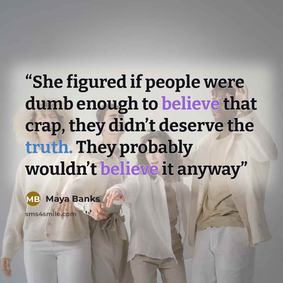 “She figured if people were dumb enough to believe that crap, they didn’t deserve the truth. They probably wouldn’t believe it anyway” quote by Maya Banks