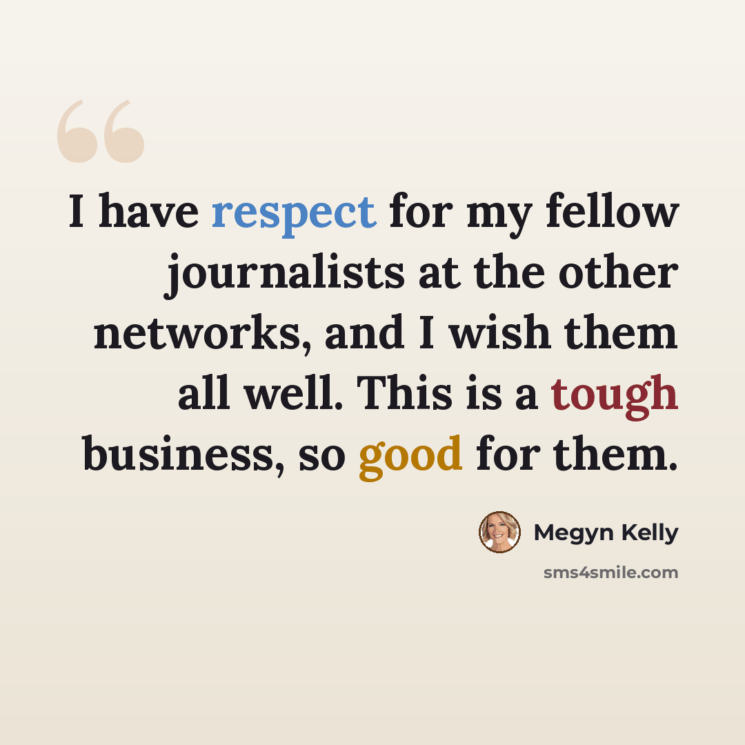 “I have respect for my fellow journalists at the other networks, and I wish them all well. This is a tough business, so good for them.” quote by Megyn Kelly