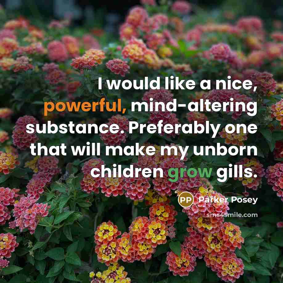 “I would like a nice, powerful, mind-altering substance. Preferably one that will make my unborn children grow gills.” quote by Parker Posey