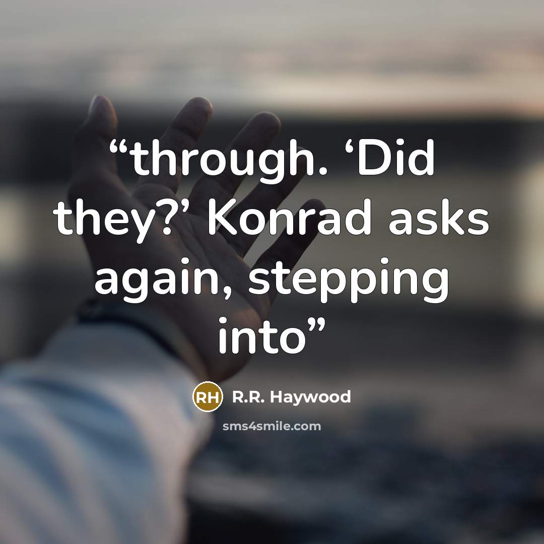 “through. ‘Did they?’ Konrad asks again, stepping into” quote by R.R. Haywood