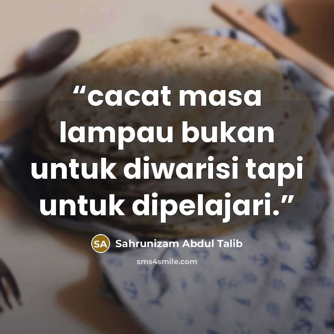 “cacat masa lampau bukan untuk diwarisi tapi untuk dipelajari.” quote by Sahrunizam Abdul Talib