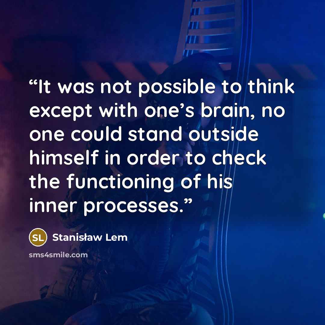 “It was not possible to think except with one’s brain, no one could stand outside himself in order to check the functioning of his inner processes.” quote by Stanisław Lem