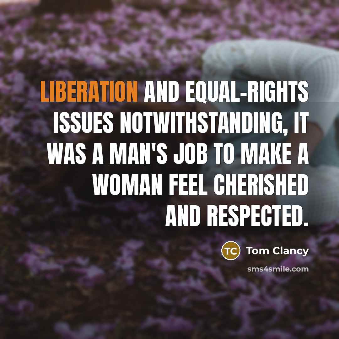 “Liberation and equal-rights issues notwithstanding, it was a man's job to make a woman feel cherished and respected.” quote by Tom Clancy