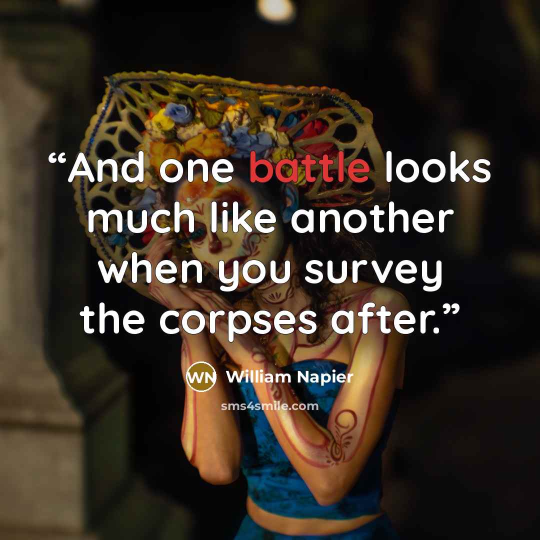 “And one battle looks much like another when you survey the corpses after.” quote by William Napier