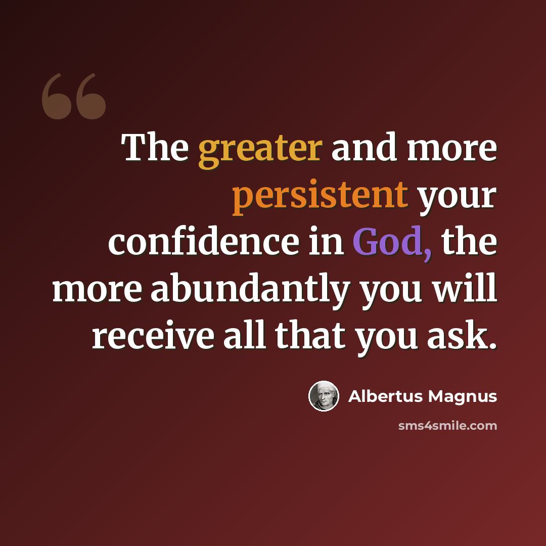 “The greater and more persistent your confidence in God, the more abundantly you will receive all that you ask.” quote by Albertus Magnus