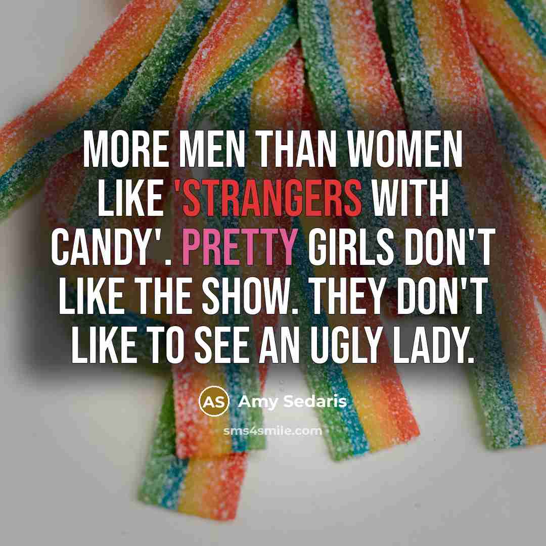 “More men than women like 'Strangers With Candy'. Pretty girls don't like the show. They don't like to see an ugly lady.” quote by Amy Sedaris
