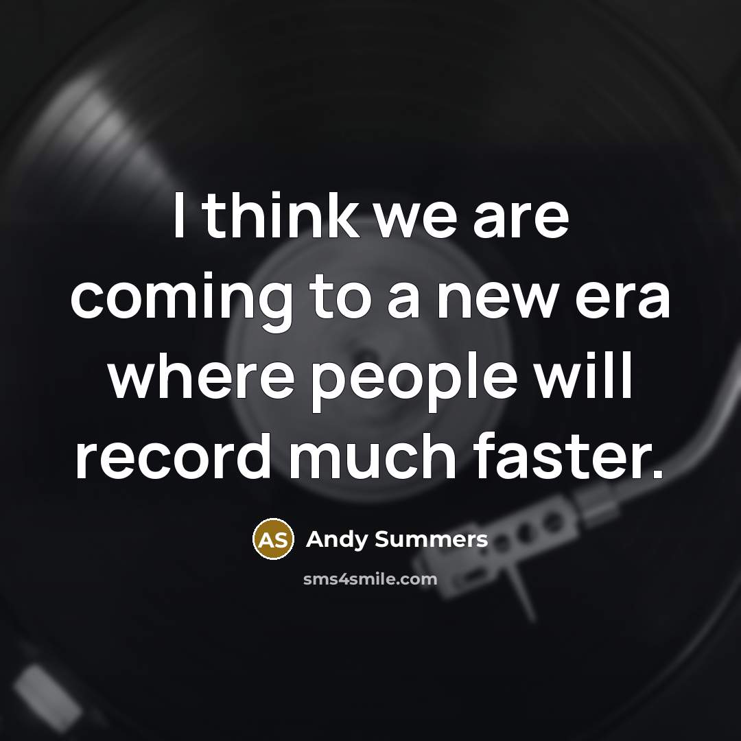 “I think we are coming to a new era where people will record much faster.” quote by Andy Summers